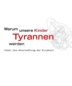 Buch: Warum unsere Kinder Tyrannen werden - oder die Abschaffung der Kindheit